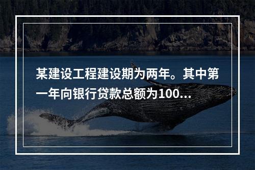 某建设工程建设期为两年。其中第一年向银行贷款总额为1000