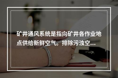 矿井通风系统是指向矿井各作业地点供给新鲜空气。排除污浊空气的