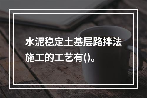 水泥稳定土基层路拌法施工的工艺有()。