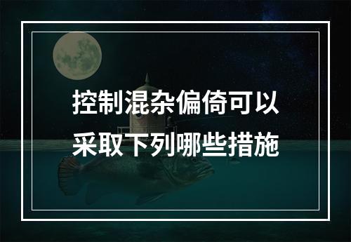 控制混杂偏倚可以采取下列哪些措施