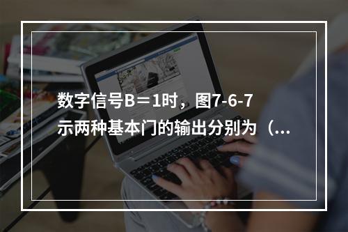 数字信号B＝1时，图7-6-7示两种基本门的输出分别为（　