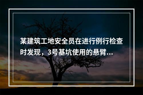 某建筑工地安全员在进行例行检查时发现，3号基坑使用的悬臂式支