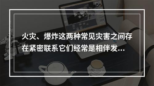 火灾、爆炸这两种常见灾害之间存在紧密联系它们经常是相伴发生的