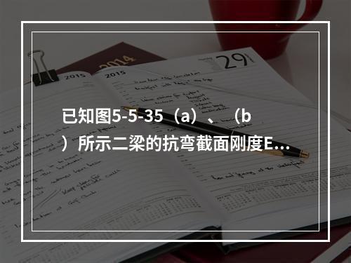 已知图5-5-35（a）、（b）所示二梁的抗弯截面刚度EI