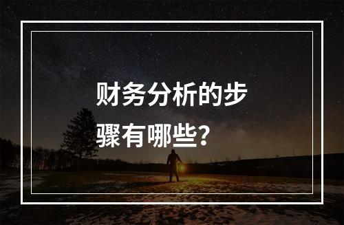 财务分析的步骤有哪些？