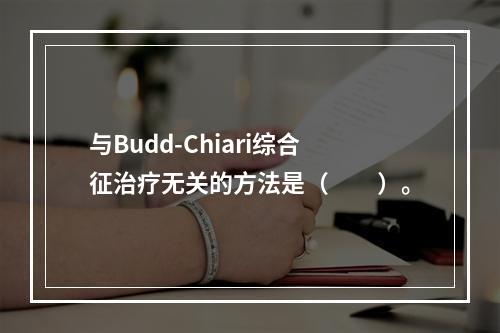 与Budd-Chiari综合征治疗无关的方法是（　　）。