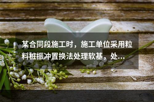 某合同段施工时，施工单位采用粒料桩振冲置换法处理软基，处理