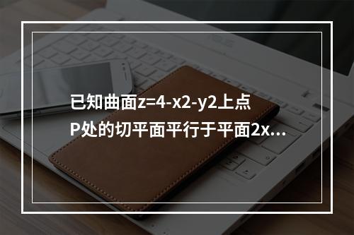 已知曲面z=4-x2-y2上点P处的切平面平行于平面2x+