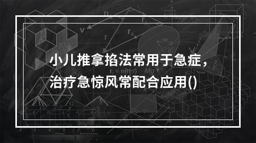 小儿推拿掐法常用于急症，治疗急惊风常配合应用()