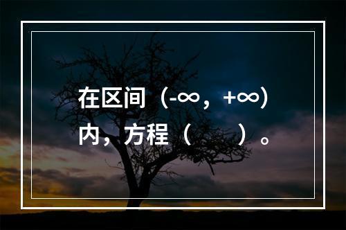 在区间（-∞，+∞）内，方程（　　）。