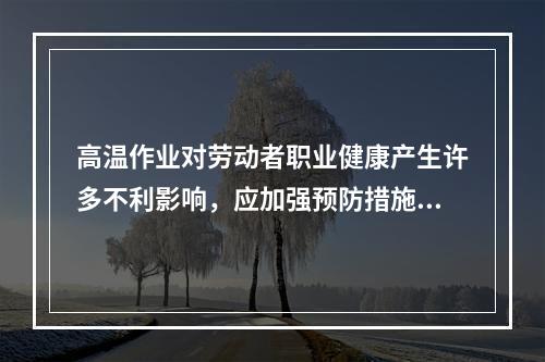 高温作业对劳动者职业健康产生许多不利影响，应加强预防措施。判