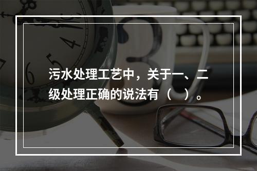 污水处理工艺中，关于一、二级处理正确的说法有（　）。