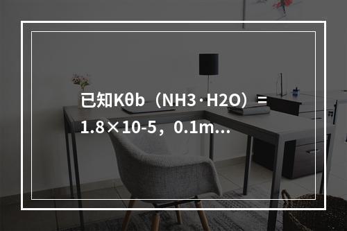 已知Kθb（NH3·H2O）=1.8×10-5，0.1mo