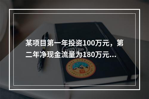 某项目第一年投资100万元，第二年净现金流量为180万元，