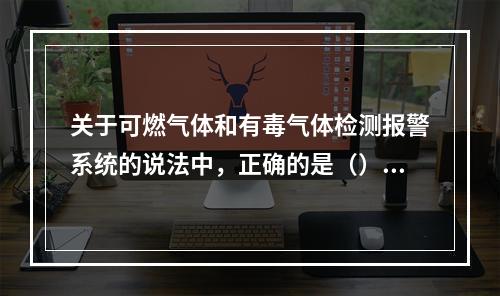 关于可燃气体和有毒气体检测报警系统的说法中，正确的是（）。