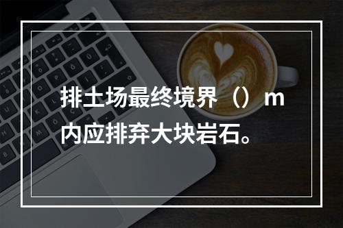 排土场最终境界（）m内应排弃大块岩石。