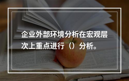 企业外部环境分析在宏观层次上重点进行（）分析。