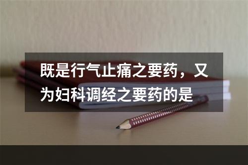 既是行气止痛之要药，又为妇科调经之要药的是