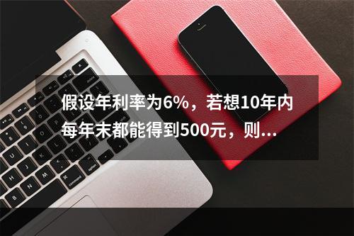 假设年利率为6%，若想10年内每年末都能得到500元，则现