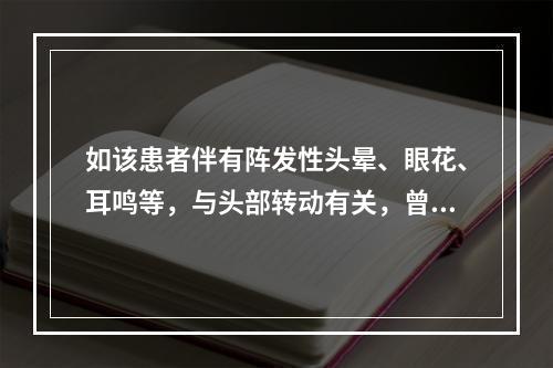 如该患者伴有阵发性头晕、眼花、耳鸣等，与头部转动有关，曾有2