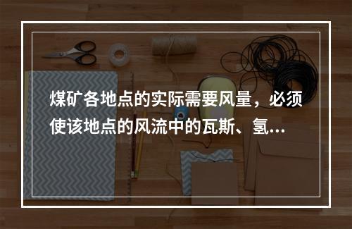 煤矿各地点的实际需要风量，必须使该地点的风流中的瓦斯、氢气和