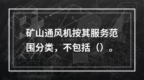 矿山通风机按其服务范围分类，不包括（）。