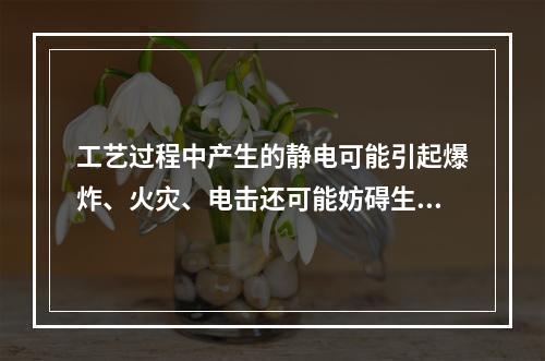 工艺过程中产生的静电可能引起爆炸、火灾、电击还可能妨碍生产。