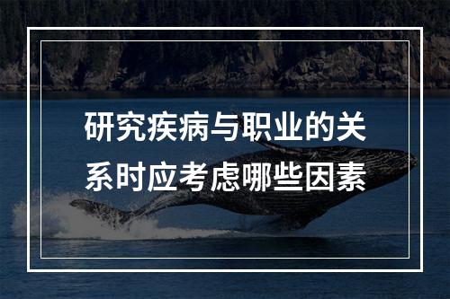 研究疾病与职业的关系时应考虑哪些因素