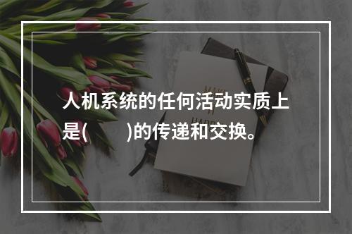 人机系统的任何活动实质上是(　　)的传递和交换。