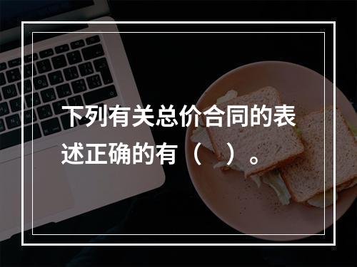 下列有关总价合同的表述正确的有（　）。