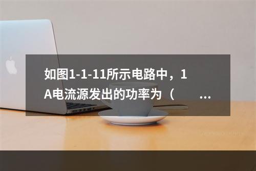 如图1-1-11所示电路中，1A电流源发出的功率为（　　）