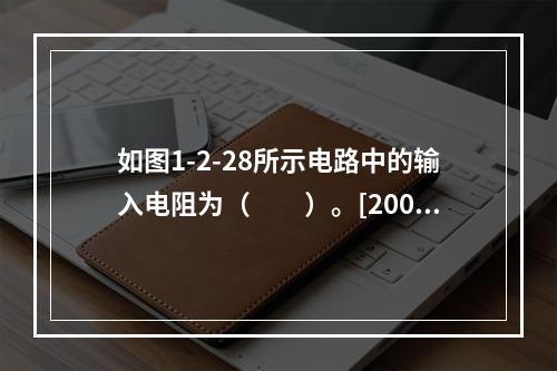 如图1-2-28所示电路中的输入电阻为（　　）。[2008