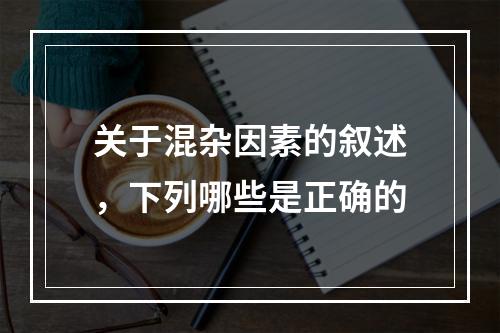 关于混杂因素的叙述，下列哪些是正确的