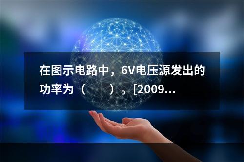 在图示电路中，6V电压源发出的功率为（　　）。[2009年