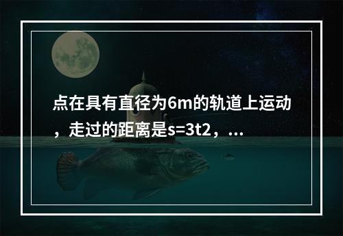 点在具有直径为6m的轨道上运动，走过的距离是s=3t2，则