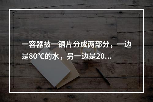 一容器被一铜片分成两部分，一边是80℃的水，另一边是20℃