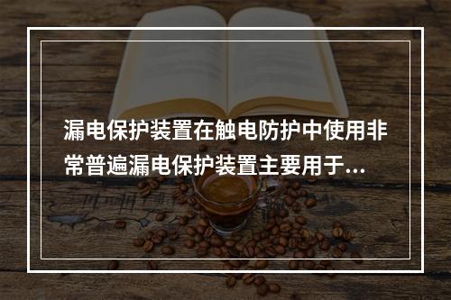 漏电保护装置在触电防护中使用非常普遍漏电保护装置主要用于防止