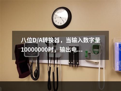 八位D/A转换器，当输入数字量10000000时，输出电压