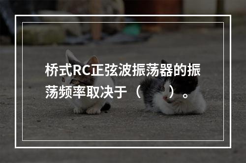 桥式RC正弦波振荡器的振荡频率取决于（　　）。