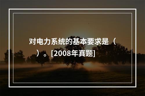 对电力系统的基本要求是（　　）。[2008年真题]