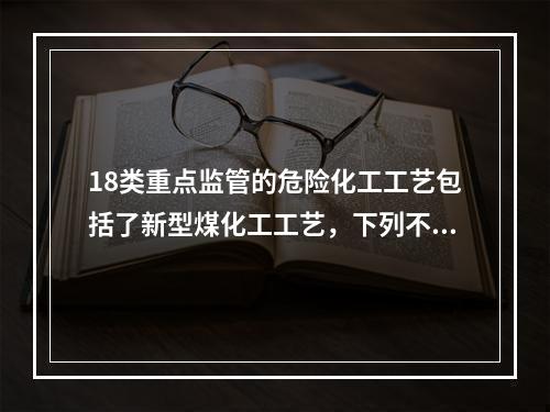 18类重点监管的危险化工工艺包括了新型煤化工工艺，下列不属于