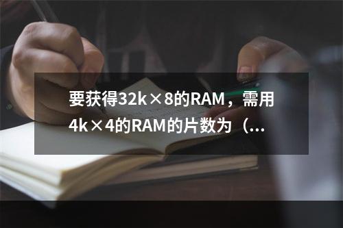 要获得32k×8的RAM，需用4k×4的RAM的片数为（　