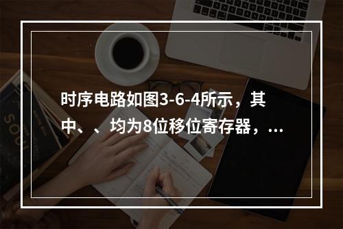 时序电路如图3-6-4所示，其中、、均为8位移位寄存器，其