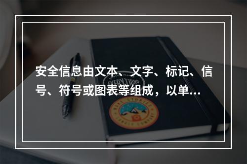 安全信息由文本、文字、标记、信号、符号或图表等组成，以单独或