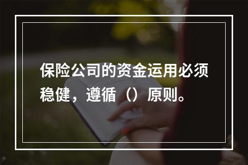 保险公司的资金运用必须稳健，遵循（）原则。