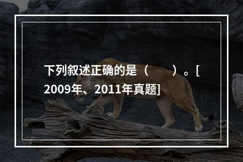 下列叙述正确的是（　　）。[2009年、2011年真题]