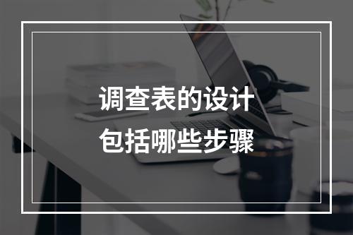 调查表的设计包括哪些步骤