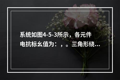 系统如图4-5-3所示，各元件电抗标幺值为：，。三角形绕组