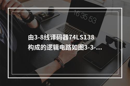 由3-8线译码器74LS138构成的逻辑电路如图3-3-4