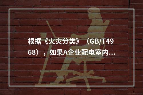 根据《火灾分类》（GB/T4968），如果A企业配电室内的配